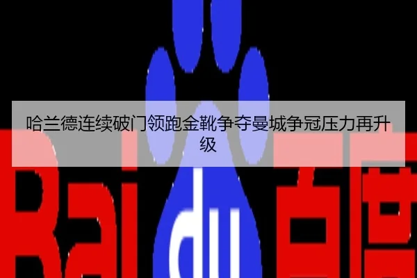 哈兰德连续破门领跑金靴争夺曼城争冠压力再升级
