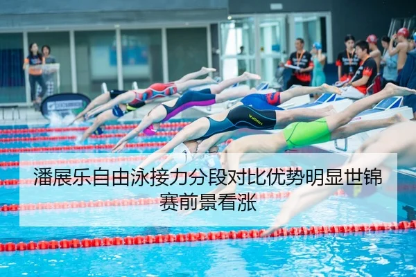 潘展乐自由泳接力分段对比优势明显世锦赛前景看涨