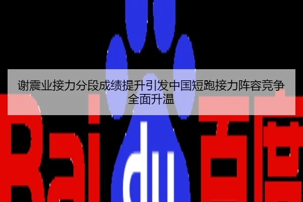 谢震业接力分段成绩提升引发中国短跑接力阵容竞争全面升温