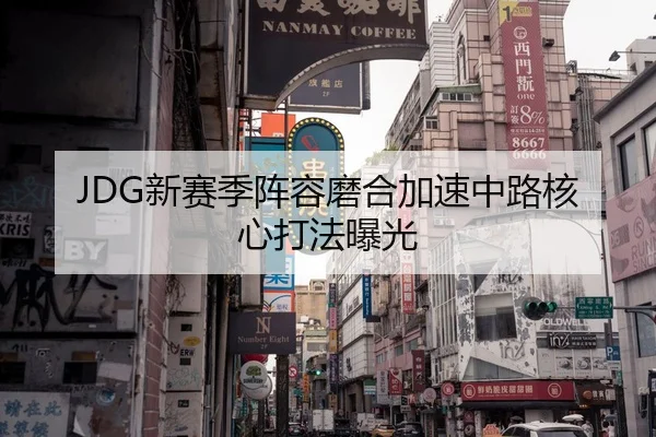 JDG新赛季阵容磨合加速中路核心打法曝光