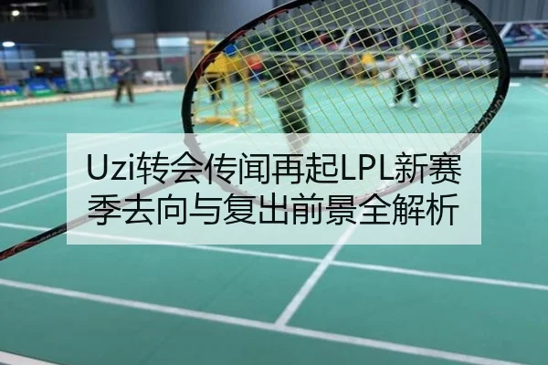 Uzi转会传闻再起LPL新赛季去向与复出前景全解析